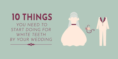 10 Things You Need to Start Doing For White Teeth by Your Wedding Day
